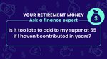 Can I top up my super at 55 if I’m not working? Here’s what you need to know